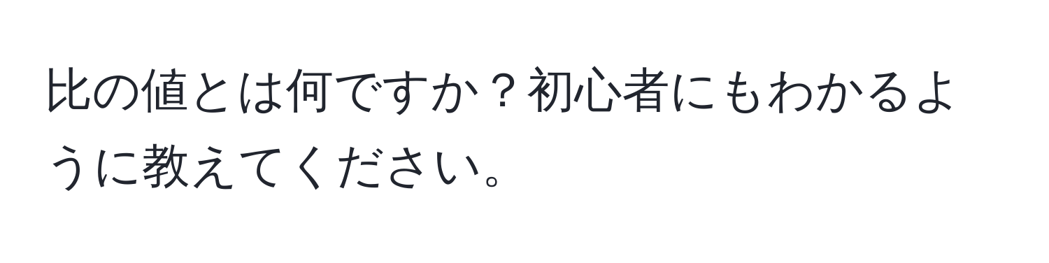 比の値とは何ですか？初心者にもわかるように教えてください。