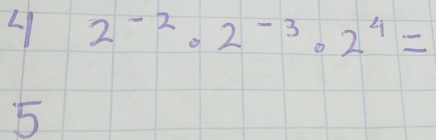 21 2^(-2)· 2^(-3)· 2^4=
5