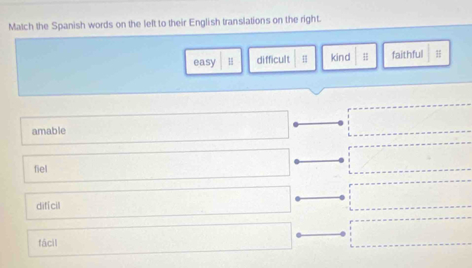 Match the Spanish words on the left to their English translations on the right.
easy H difficult 1 kind ; faithful H
amable
fiel
diffcil
fácil