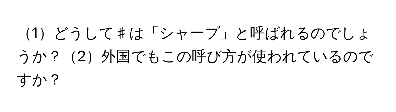 1どうして♯は「シャープ」と呼ばれるのでしょうか？2外国でもこの呼び方が使われているのですか？