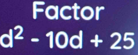 Factor
d^2-10d+25