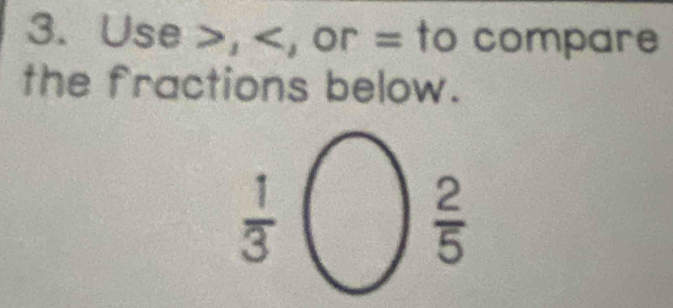 Use >, , or = to compare
_ 
the fractions below.