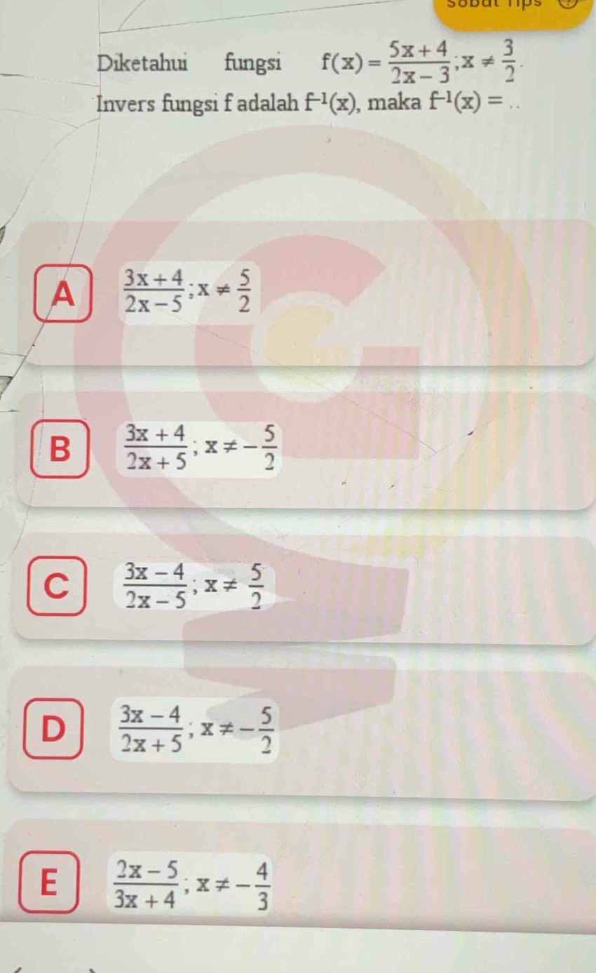 sobat hps
Diketahui fungsi f(x)= (5x+4)/2x-3 ; x!=  3/2 . 
Invers fungsi f adalah f^(-1)(x) , maka f^(-1)(x)=. _
A  (3x+4)/2x-5 ; x!=  5/2 
B  (3x+4)/2x+5 ; x!= - 5/2 
C  (3x-4)/2x-5 ; x!=  5/2 
D  (3x-4)/2x+5 ; x!= - 5/2 
E  (2x-5)/3x+4 ; x!= - 4/3 