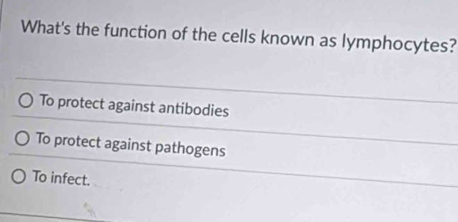 What's the function of the cells known as lymphocytes?
To protect against antibodies
To protect against pathogens
To infect.