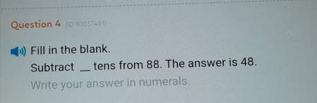 (ID 10037491) 
Fill in the blank. 
Subtract _tens from 88. The answer is 48. 
Write your answer in numerals.