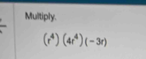 Multiply.
(r^4)(4r^4)(-3r)