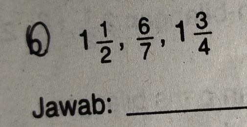 1 1/2 ,  6/7 , 1 3/4 
Jawab:_