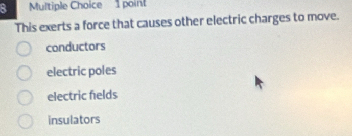 This exerts a force that causes other electric charges to move.
conductors
electric poles
electric helds
insulators