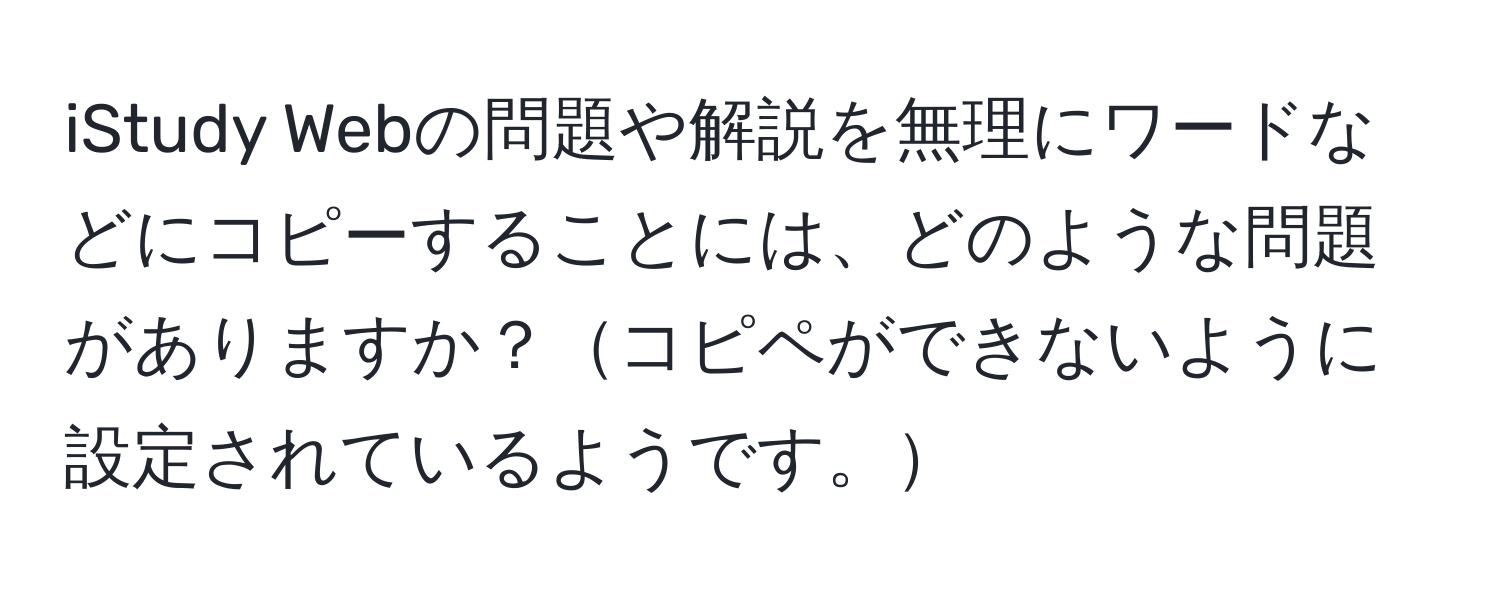 iStudy Webの問題や解説を無理にワードなどにコピーすることには、どのような問題がありますか？コピペができないように設定されているようです。