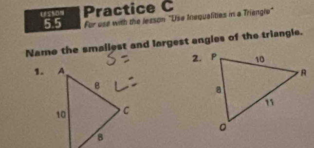 Practice C 
5.5 For use with the lesson "Use Inequalities in a Triengle" 
Name the smailest and largest angies of the triangle. 
1.