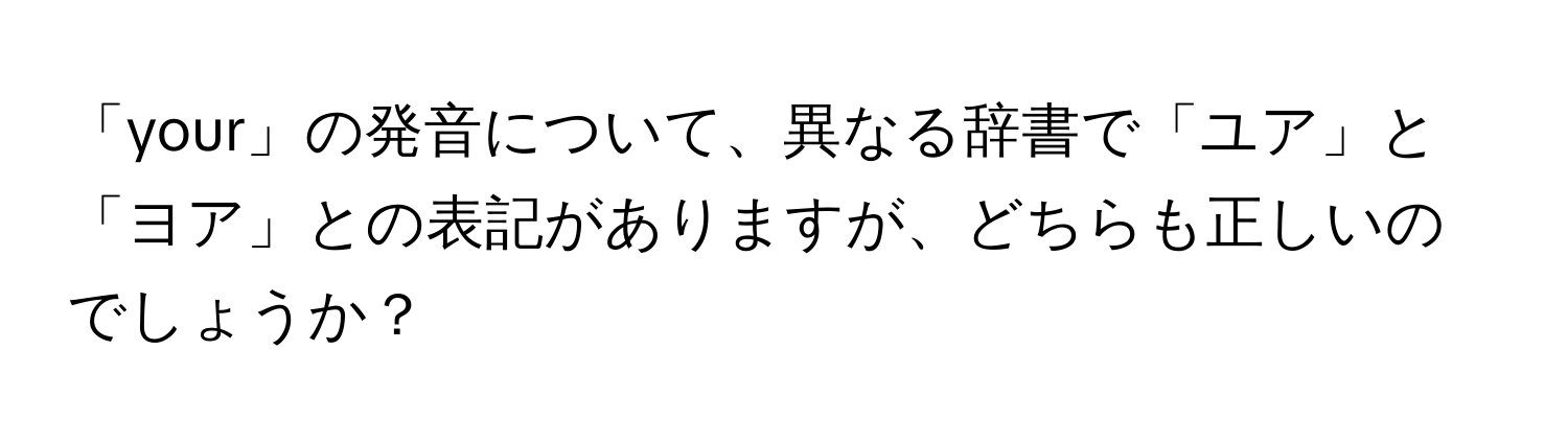 「your」の発音について、異なる辞書で「ユア」と「ヨア」との表記がありますが、どちらも正しいのでしょうか？