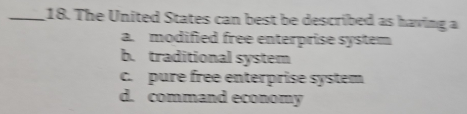 The United States can best be described as having a
a. modified free enterprise system
b. traditional system
c. pure free enterprise system
d. command economy