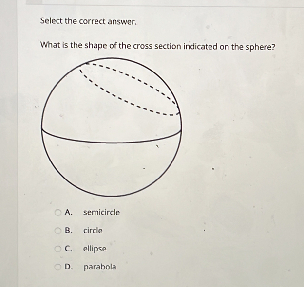 Select the correct answer.
What is the shape of the cross section indicated on the sphere?
A. semicircle
B. circle
C. ellipse
D. parabola