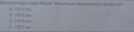 Монголчууд хэзээ Манж чин улсын эрхшээлээс гарсан бэ?
A. 1911 он
B. 1915 он
C. 1919 он
D. 1921 он