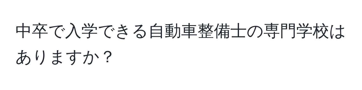 中卒で入学できる自動車整備士の専門学校はありますか？