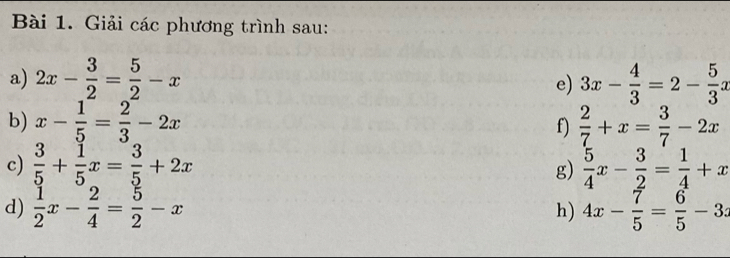 Giải các phương trình sau: 
a) 2x- 3/2 = 5/2 -x 3x- 4/3 =2- 5/3 x
e) 
b) x- 1/5 = 2/3 -2x f)  2/7 +x= 3/7 -2x
c)  3/5 + 1/5 x= 3/5 +2x  5/4 x- 3/2 = 1/4 +x
g) 
d)  1/2 x- 2/4 = 5/2 -x 4x- 7/5 = 6/5 -3 : 
h)