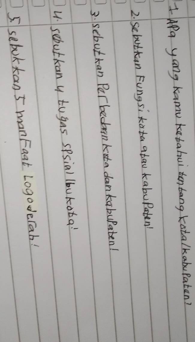 IApa yang kamu katahui tentang kotalkabupatan? 
2. Sebuttan Fungsi tota atao kabupaten! 
3. sebuttan Per bedan kota daonkabulaten! 
4 sebutkany to gas spsial lbukota! 
5. sebokkan5 manFaat Logoderab!