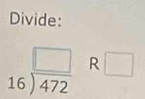 Divide:
beginarrayr □  16encloselongdiv 472endarray R □