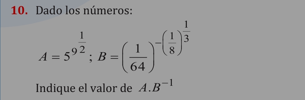 Dado los números:
A=5^(9^frac 1)2; B=( 1/64 )^-( 1/8 )^ 1/3 
Indique el valor de A. B^(-1)