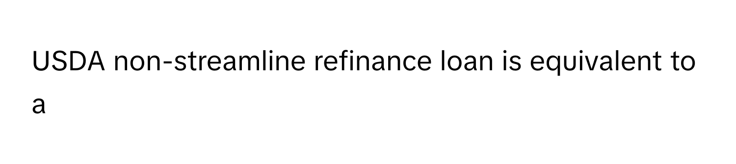 USDA non-streamline refinance loan is equivalent to a