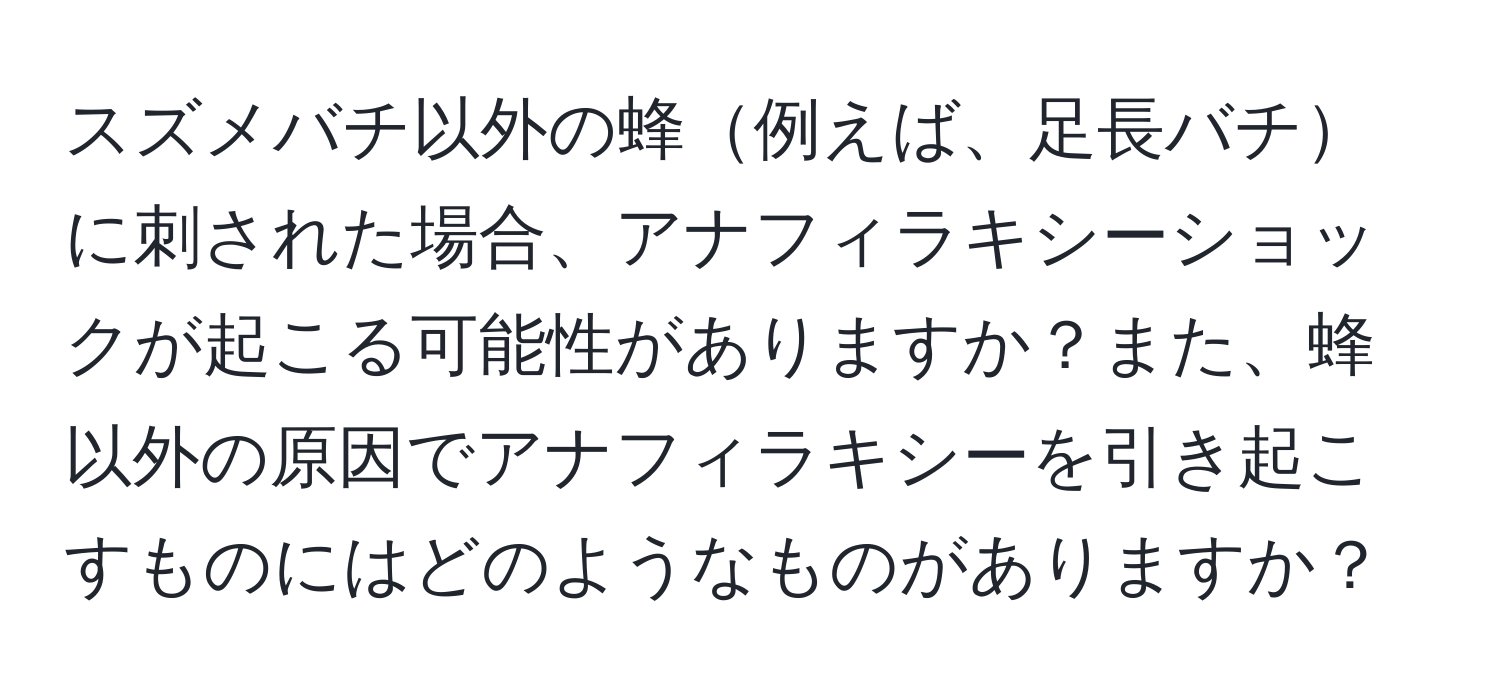 スズメバチ以外の蜂例えば、足長バチに刺された場合、アナフィラキシーショックが起こる可能性がありますか？また、蜂以外の原因でアナフィラキシーを引き起こすものにはどのようなものがありますか？