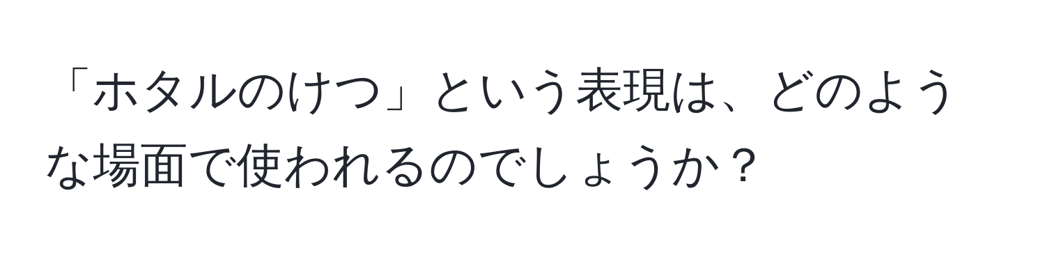 「ホタルのけつ」という表現は、どのような場面で使われるのでしょうか？