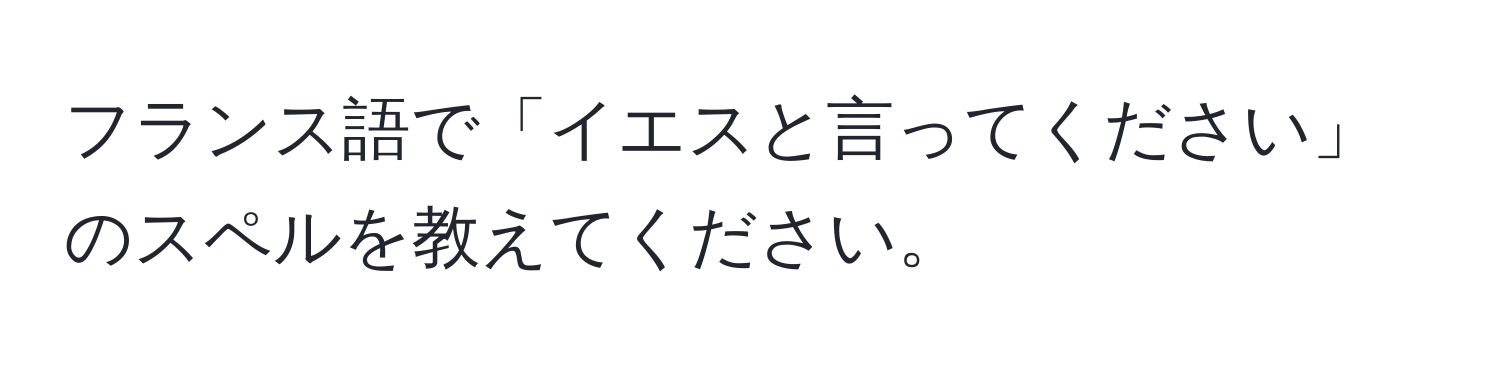 フランス語で「イエスと言ってください」のスペルを教えてください。