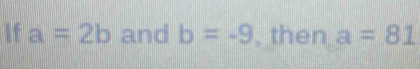 If a=2b and b=-9 , then a=81