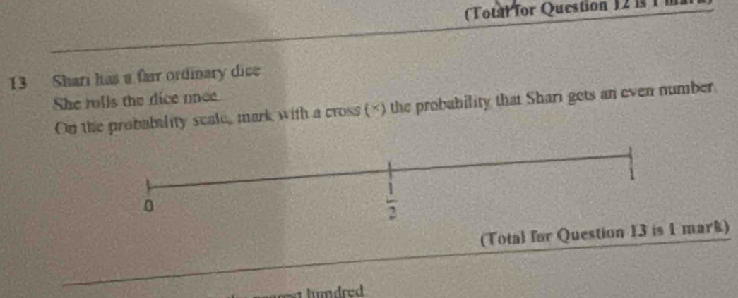 (Total for Question 1211 
13 Shari has a fair ordinary dic
She tolls the dice once
On the probability seale, mark with a cross (×) the probability that Shari gets an even number
(Total for Questionmark)