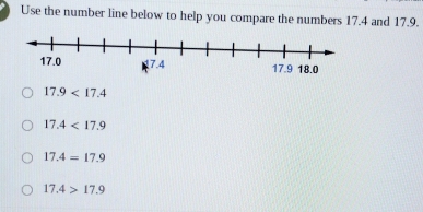 Use the number line below to help you compare the numbers 17.4 and 17.9.
17.9<17.4
17.4<17.9
17.4=17.9
17.4>17.9