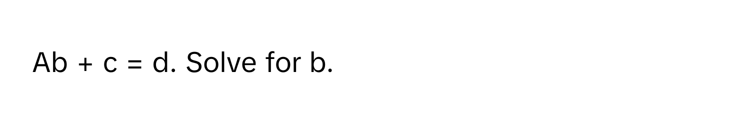 Ab + c = d. Solve for b.