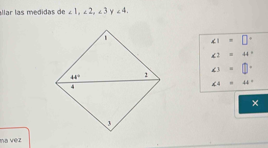 allar las medidas de ∠ 1,∠ 2,∠ 3 y ∠ 4.
∠ 1=□°
∠ 2=44°
∠ 3=□°
∠ 4=44°
×
ma vez