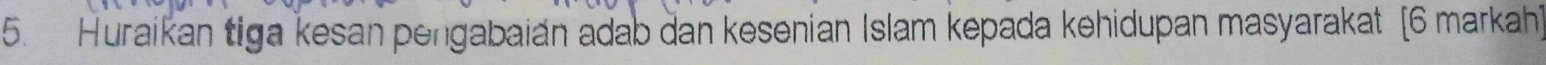 Huraikan tiga kesan pengabaian adab dan kesenian Islam kepada kehidupan masyarakat [6 markah]