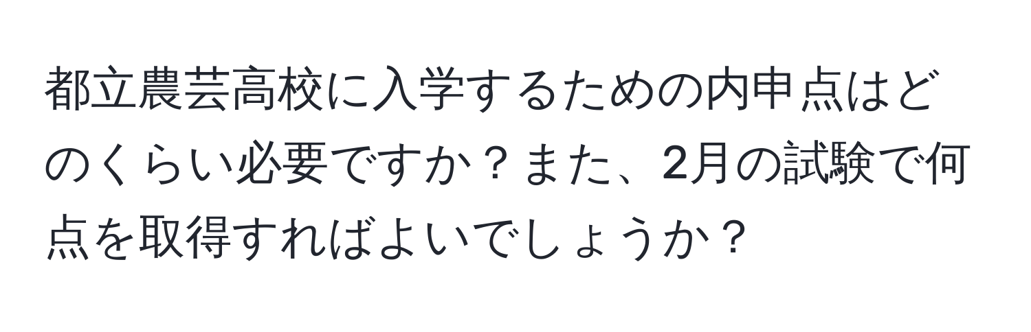 都立農芸高校に入学するための内申点はどのくらい必要ですか？また、2月の試験で何点を取得すればよいでしょうか？