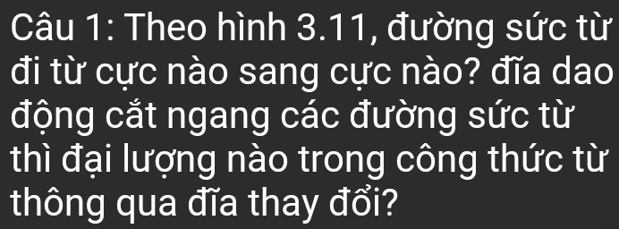 Theo hình 3.11, đường sức từ 
đi từ cực nào sang cực nào? đĩa dao 
động cắt ngang các đường sức từ 
thì đại lượng nào trong công thức từ 
thông qua đĩa thay đổi?