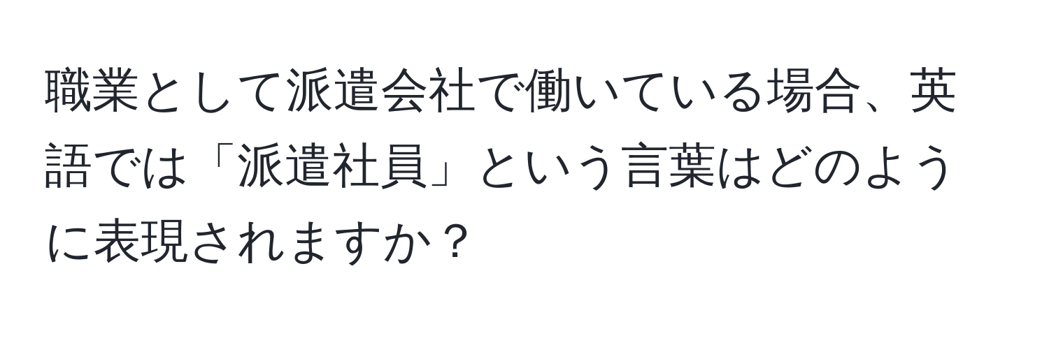 職業として派遣会社で働いている場合、英語では「派遣社員」という言葉はどのように表現されますか？