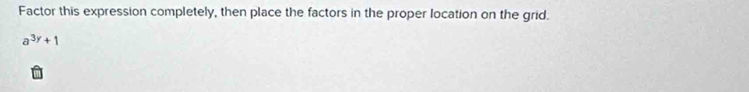 Factor this expression completely, then place the factors in the proper location on the grid.
a^(3y)+1