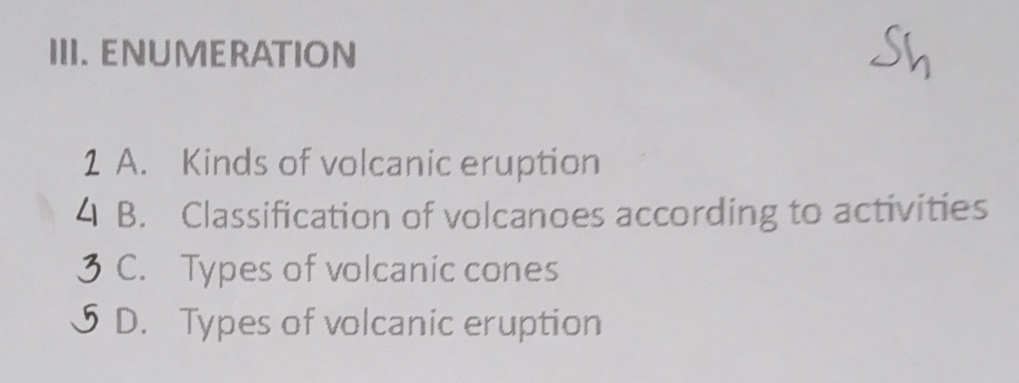 ENUMERATION
1 A. Kinds of volcanic eruption
B. Classification of volcanoes according to activities
C. Types of volcanic cones
D. Types of volcanic eruption