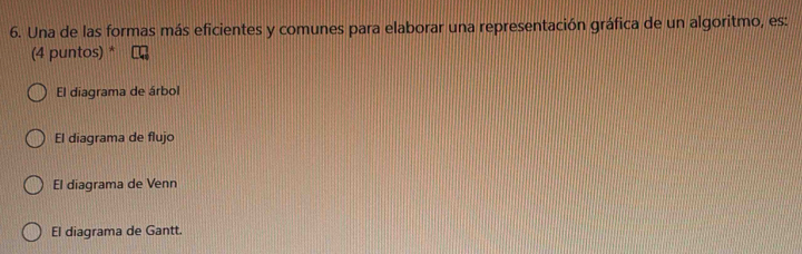 Una de las formas más eficientes y comunes para elaborar una representación gráfica de un algoritmo, es:
(4 puntos) *
El diagrama de árbol
El diagrama de flujo
El diagrama de Venn
El diagrama de Gantt.