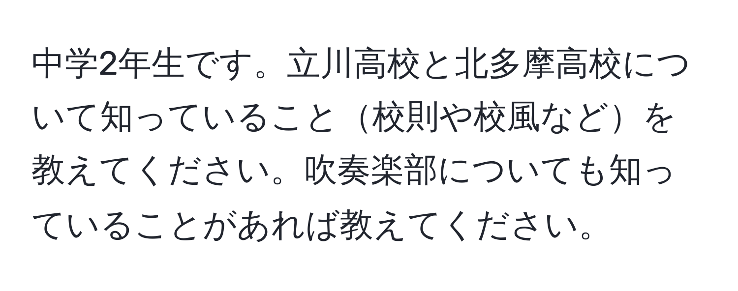 中学2年生です。立川高校と北多摩高校について知っていること校則や校風などを教えてください。吹奏楽部についても知っていることがあれば教えてください。