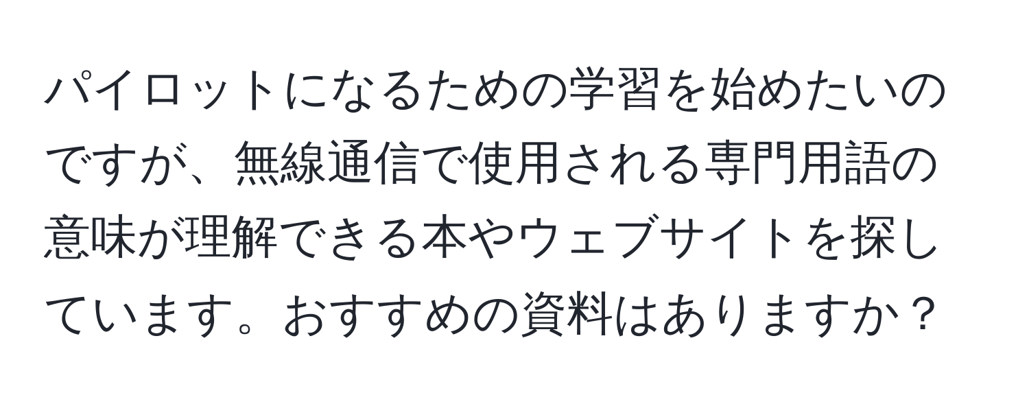 パイロットになるための学習を始めたいのですが、無線通信で使用される専門用語の意味が理解できる本やウェブサイトを探しています。おすすめの資料はありますか？