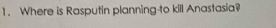 Where is Rasputin planning-to kill Anastasia?