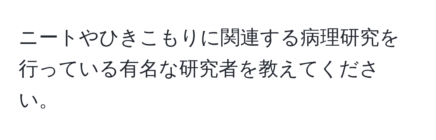 ニートやひきこもりに関連する病理研究を行っている有名な研究者を教えてください。