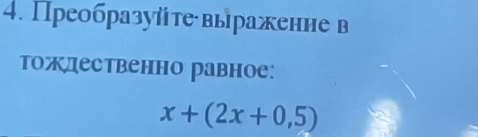 Преобразуйтевыраженне в 
тождественно равное:
x+(2x+0,5)