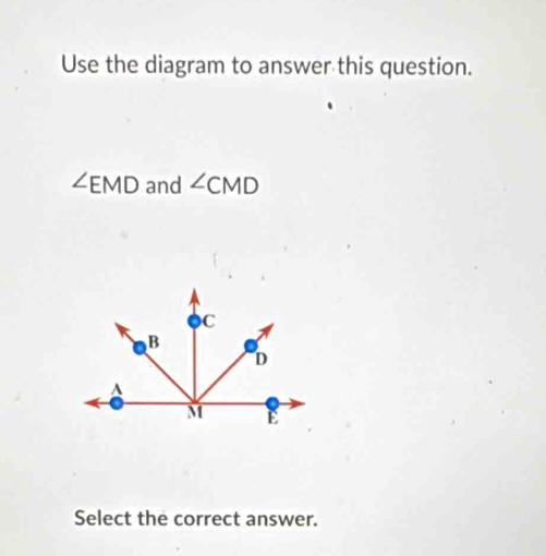 Use the diagram to answer this question.
∠ EMD and ∠ CMD
Select the correct answer.