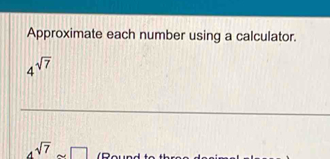 Approximate each number using a calculator.
4^(sqrt(7))
_ 
_ 
_
4^(sqrt(7))sim □