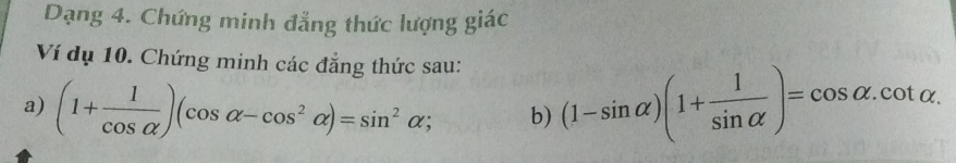 Dạng 4. Chứng minh đẳng thức lượng giác 
Ví dụ 10. Chứng minh các đẳng thức sau: 
a) (1+ 1/cos alpha  )(cos alpha -cos^2alpha )=sin^2alpha; b) (1-sin alpha )(1+ 1/sin alpha  )=cos alpha .cot alpha.