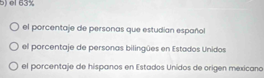 el 63%
el porcentaje de personas que estudian español
el porcentaje de personas bilingües en Estados Unidos
el porcentaje de hispanos en Estados Unidos de origen mexicano