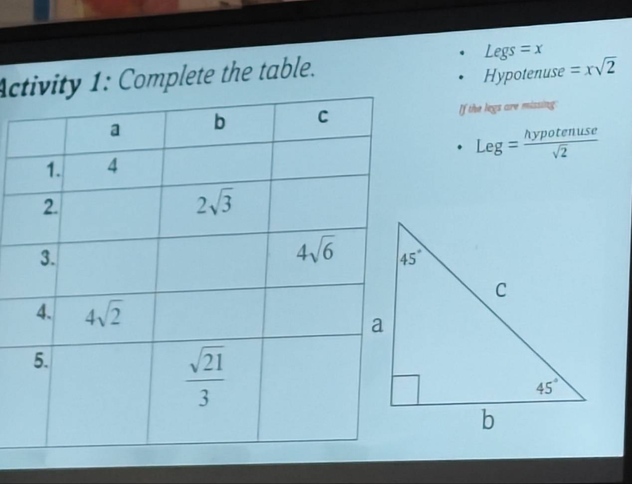 Legs=x
A1: Complete the table.
Hypotenuse =xsqrt(2)
If the legs are missing:
Leg= hypotenuse/sqrt(2) 