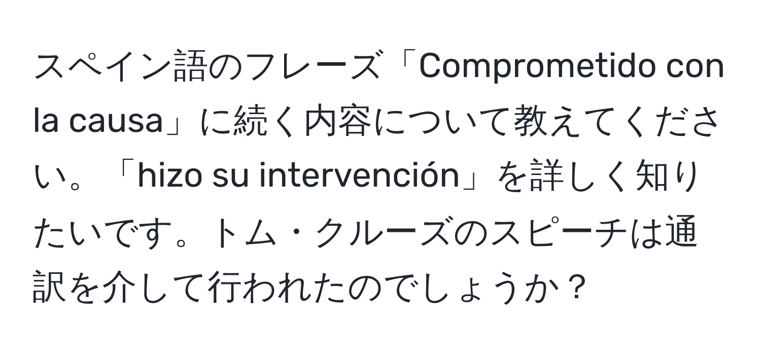 スペイン語のフレーズ「Comprometido con la causa」に続く内容について教えてください。「hizo su intervención」を詳しく知りたいです。トム・クルーズのスピーチは通訳を介して行われたのでしょうか？